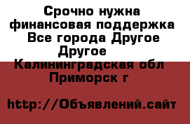 Срочно нужна финансовая поддержка! - Все города Другое » Другое   . Калининградская обл.,Приморск г.